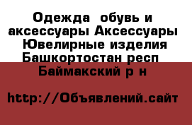 Одежда, обувь и аксессуары Аксессуары - Ювелирные изделия. Башкортостан респ.,Баймакский р-н